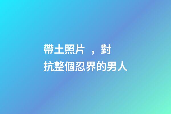 帶土照片，對抗整個忍界的男人